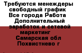 Требуются менеждеры, свободный график - Все города Работа » Дополнительный заработок и сетевой маркетинг   . Самарская обл.,Похвистнево г.